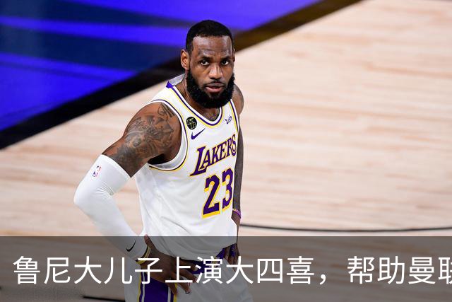 鲁尼大儿子上演大四喜，帮助曼联U18 6-0战胜伯恩利
