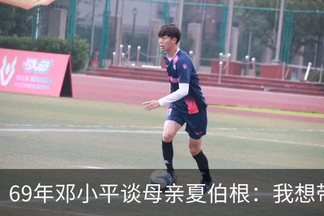 69年邓小平谈母亲夏伯根：我想带她一起走，汪东兴表示当然可以