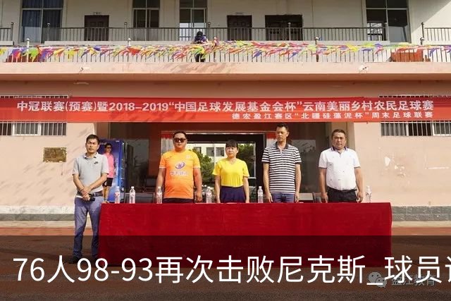 76人98-93再次击败尼克斯 球员评价：4人优秀，3人及格，2人低迷