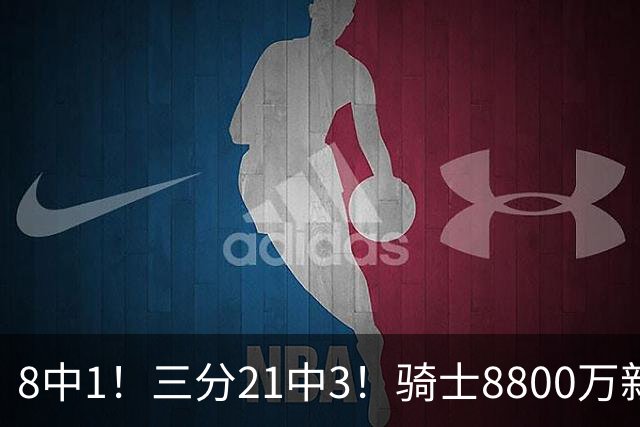 8中1！三分21中3！骑士8800万新援水土不服，网友：又一个诈骗犯
