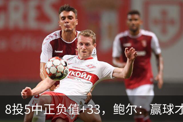 8投5中正负值+33，鲍尔：赢球才是最重要的