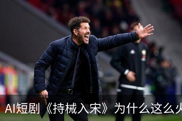 AI短剧《持械入宋》为什么这么火？