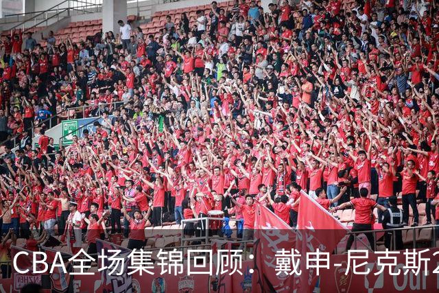 CBA全场集锦回顾：戴申-尼克斯27分，天津大胜广州
