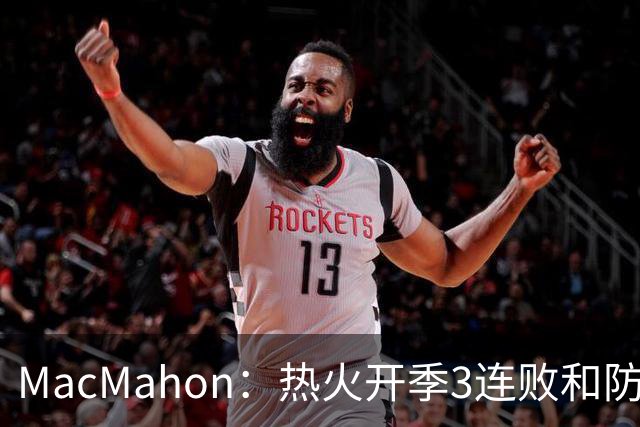 MacMahon：热火开季3连败&防守联盟倒数第三 斯波恐怕难以接受
